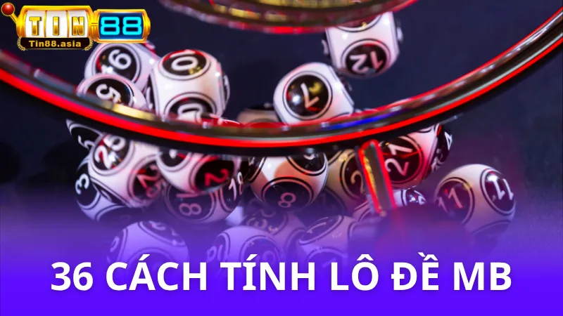 36 cách tính lô đề miền Bắc chuẩn cao thủ mới nhất 2025