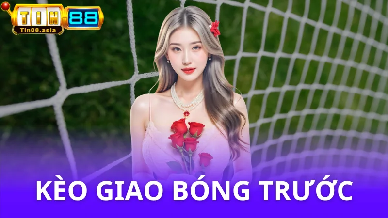 Kèo giao bóng trước là gì? Ví dụ và mẹo chơi 2025