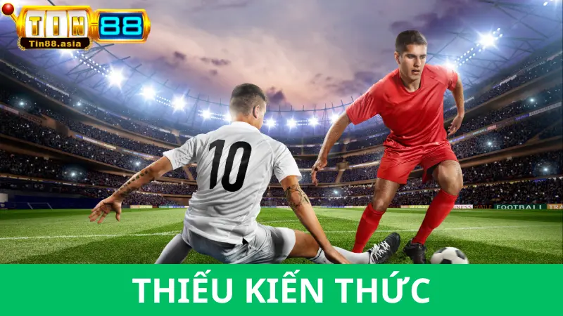 Thiếu kiến thức, chơi bằng cảm tính