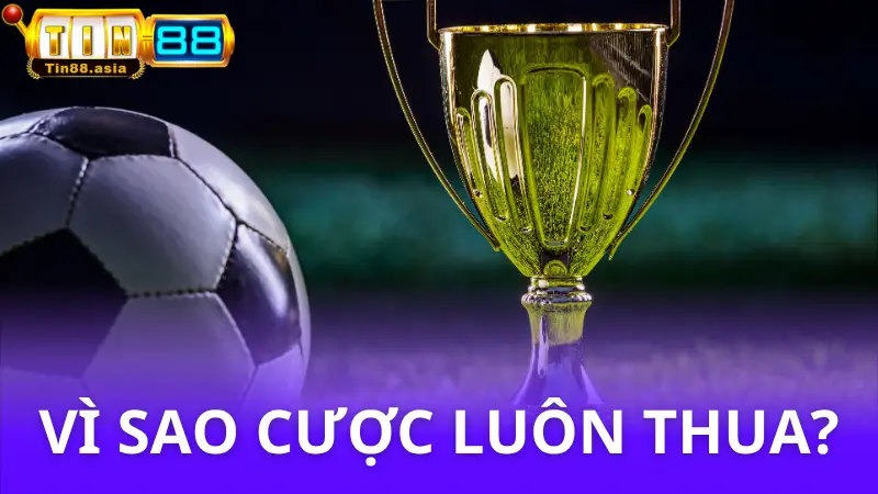 Vì sao cá độ bóng đá luôn thua? - Những sự thật phải biết